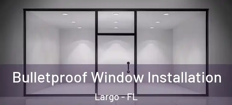  Bulletproof Window Installation Largo - FL