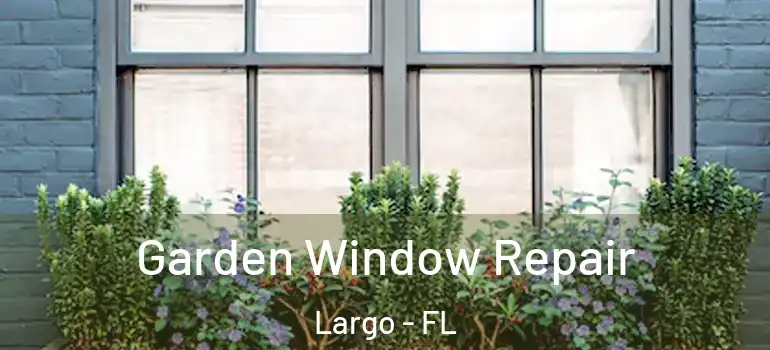  Garden Window Repair Largo - FL